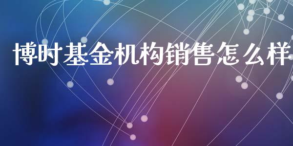 博时基金机构销售怎么样_https://wap.fcdydaikuan.com_投资策略_第1张